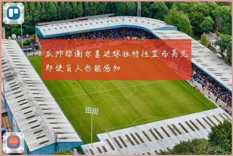 瓜帅称谢尔基进球独特性显而易见即使盲人也能感知