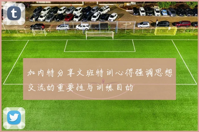加内特分享文班特训心得强调思想交流的重要性与训练目的