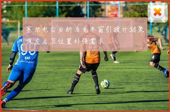 塞尔电台分析马竞冬窗引援计划聚焦左后卫位置补强需求