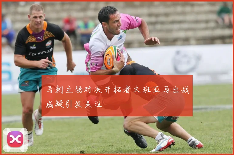 马刺主场对决开拓者文班亚马出战成疑引发关注