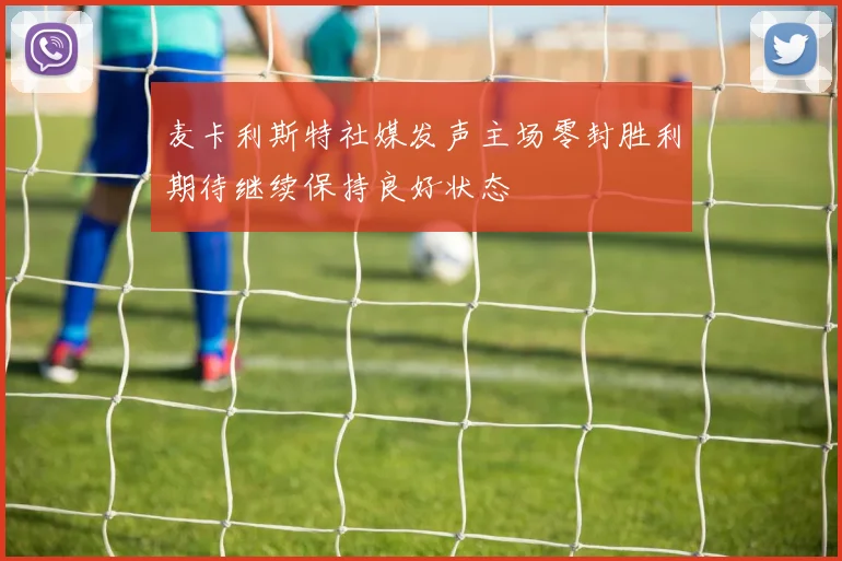 麦卡利斯特社媒发声主场零封胜利期待继续保持良好状态