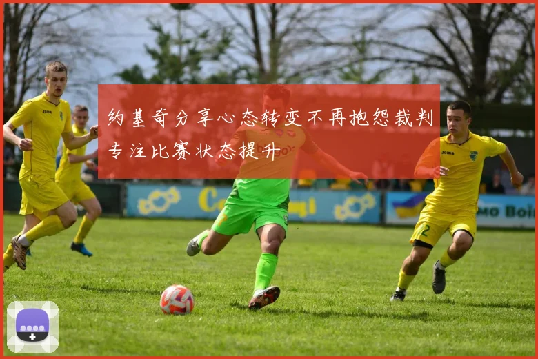 约基奇分享心态转变不再抱怨裁判专注比赛状态提升