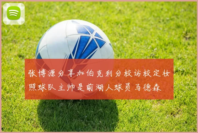 张博源分享加伯克利分校访校定妆照球队主帅是前湖人球员马德森