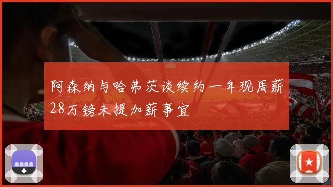 阿森纳与哈弗茨谈续约一年现周薪28万镑未提加薪事宜