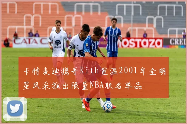 卡特麦迪携手Kith重温2001年全明星风采推出限量NBA联名单品