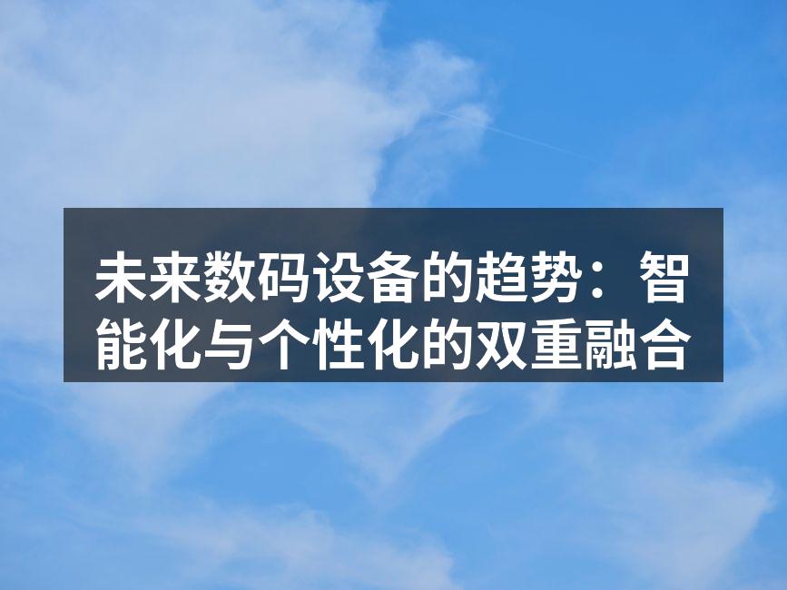 未来数码设备的趋势：智能化与个性化的双重融合