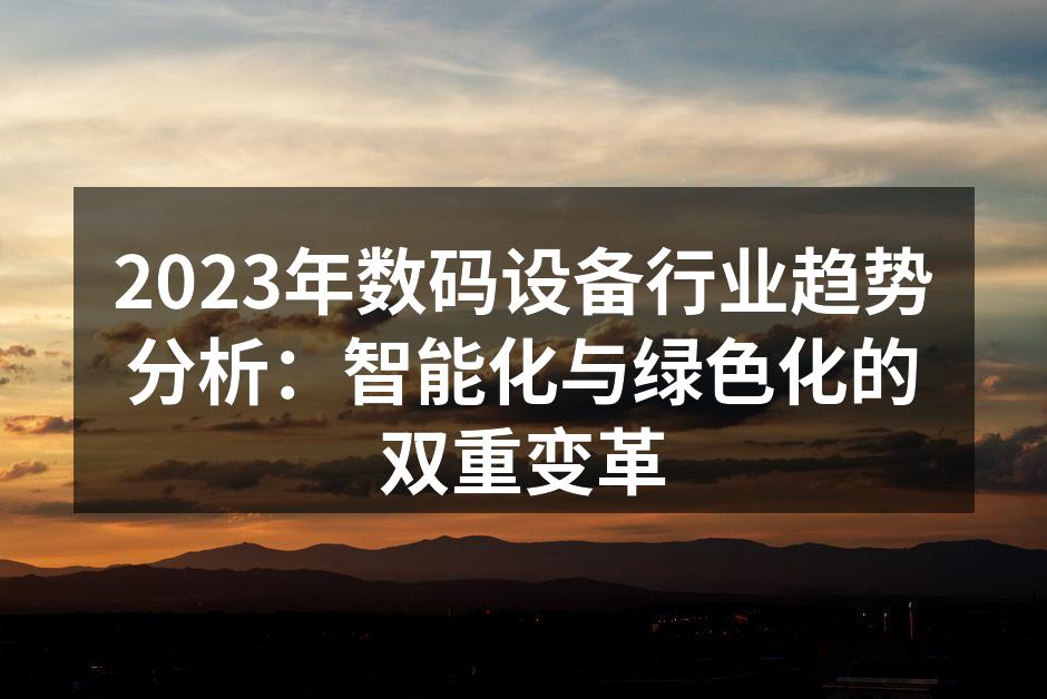 2023年数码设备行业趋势分析:智能化与绿色化的双重变革