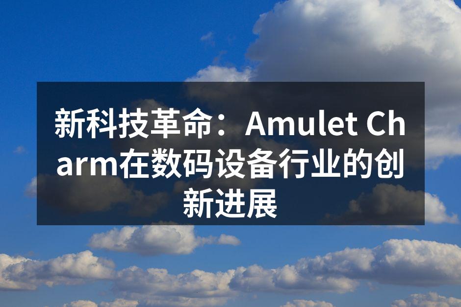 新科技革命:Amulet Charm在数码设备行业的创新进展