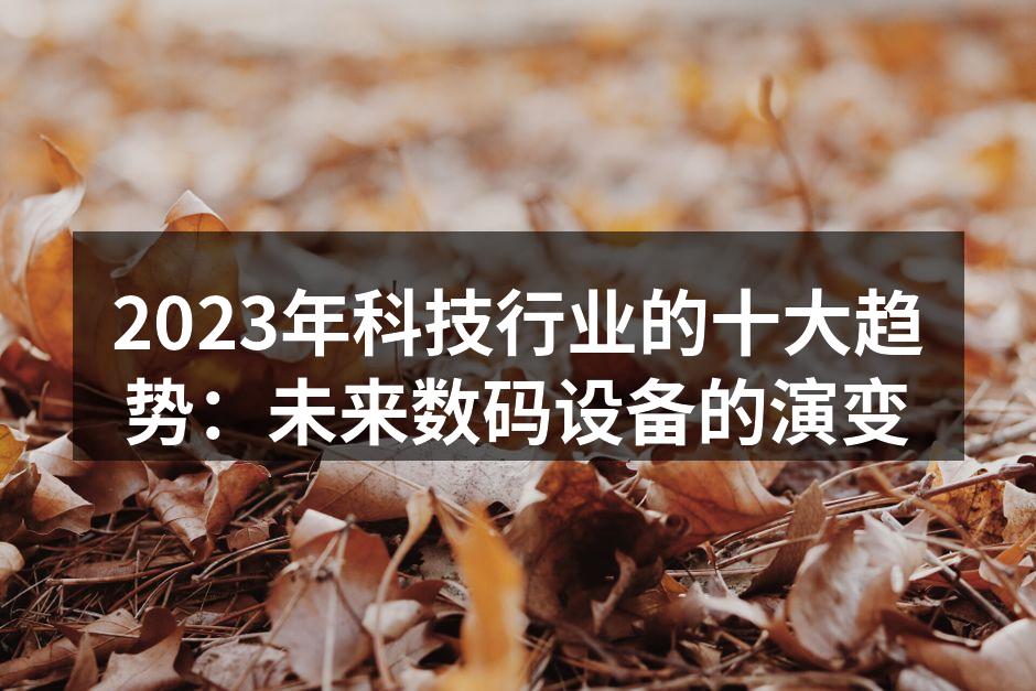 2023年科技行业的十大趋势：未来数码设备的演变